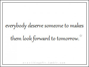 ... deserve Someone to makes them look forward to tomorrow ~ Faith Quote