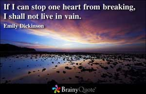 If I can stop one heart from breaking, I shall not live in vain.