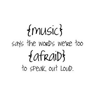 Music Says The Words We’re Too Afraid To Speak Out Loud ”