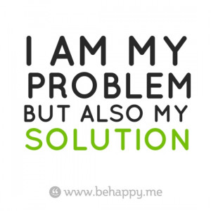 AM MY PROBLEM BUT ALSO MY SOLUTION
