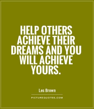 Help others achieve their dreams and you will achieve yours Picture ...