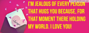 Jealous of every person that hugs you Because, for that moment ...