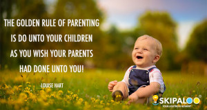 The golden rule of parenting is do unto your children as you wish your ...