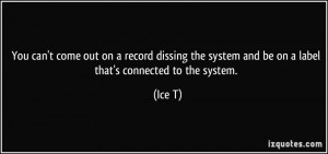 You can't come out on a record dissing the system and be on a label ...