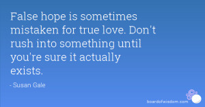 False hope is sometimes mistaken for true love. Don't rush into ...