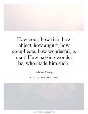 How poor, how rich, how abject, how august, how complicate, how ...