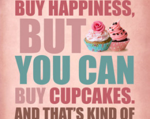 You can't buy happiness, but yo u can buy cupcakes..... ...