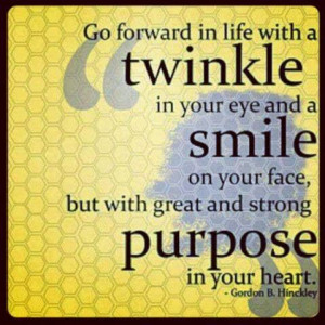 Go forward in life with a twinkle in your eye and a smile on your face ...