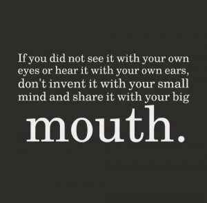... don't invent it with your small mind and share it with your big mouth