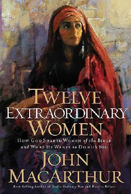 Twelve Extraordinary Women: How God Shaped Women of the Bible, and ...