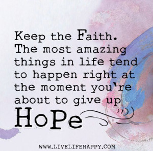Keep the faith. The most amazing things in life tend to happen right ...