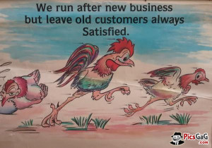 ... We Run After New Business But Leave Old Customers Always Satisfied
