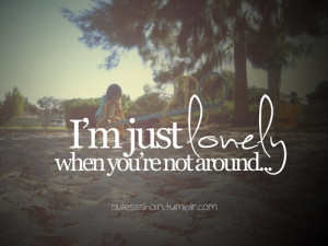... Picture Quotes » Sad » I’m just lonely when you’re not around