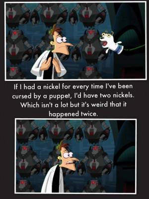 Doofensmirtz- phineas and ferb MY FAVE QUOTE EVER!!! Hahahaha!