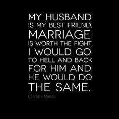 My husband is my best friend. Marriage is worth the fight. I would go ...