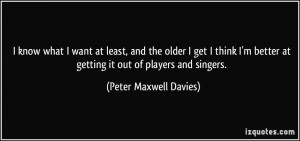 ... at getting it out of players and singers. - Peter Maxwell Davies