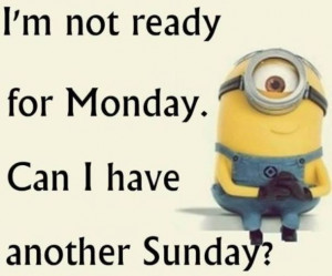 not ready for Monday. Can I have another Sunday? -- M... :: Monday ...