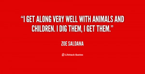 get along very well with animals and children. I dig them, I get ...