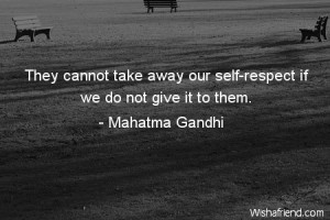 ... -They cannot take away our self-respect if we do not give it to them
