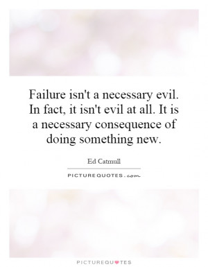 Failure isn't a necessary evil. In fact, it isn't evil at all. It is a ...