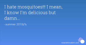 hate mosquitoes!!! I mean, I know I'm delicious but damn...