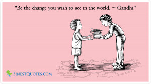 Be The Change You Wish To See In The World - Advice Quote