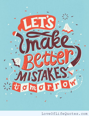Let’s make better mistakes tomorrow.