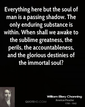 Everything here but the soul of man is a passing shadow. The only ...