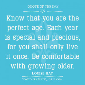 Quote of the day about aging, Know that you are the perfect age