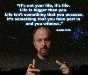 ... life you're given. | 23 Life Lessons We All Can Learn From Louis C.K