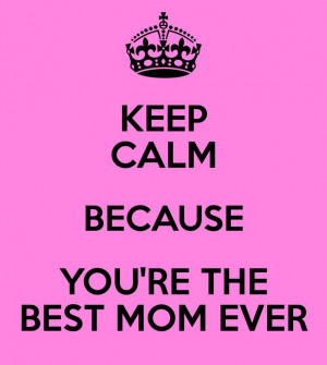 YOU'RE THE BEST MOM EVER: Keep Calm Sayings, Best Mom, Valley Mommy ...