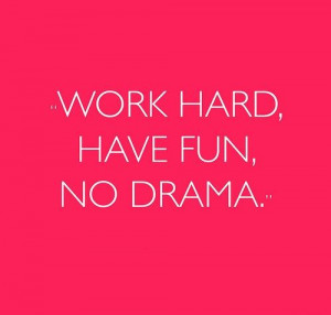 Work hard, Have fun, No drama.