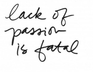 Lack of passion is fatal.