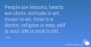 are lessons, hearts are idiots, solitude is art, music is air, time ...