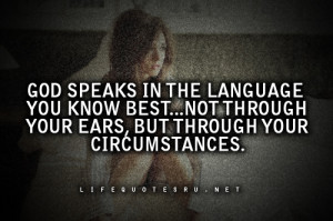 ... , Not Through Your Ears, But Through Your Circumstances ~ Life Quote
