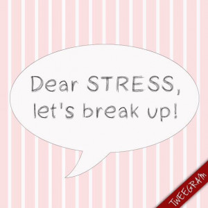 Break Up Text Quotes Dear stress, let's break up!