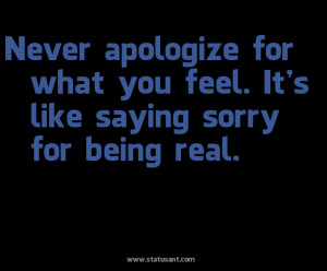 Never Apologize For What You Feel. It’s Like Saying Sorry For Being ...