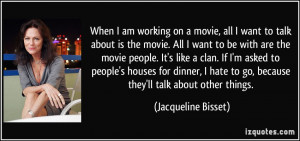 When I am working on a movie, all I want to talk about is the movie ...