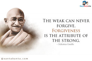 ... weak can never forgive. Forgiveness is the attribute of the strong