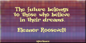 The future belongs to those who believe in their dreams. -Eleanor ...