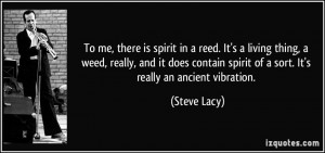 To me, there is spirit in a reed. It's a living thing, a weed, really ...