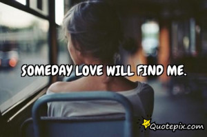 Someday love will find me.