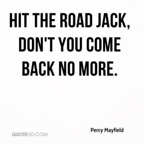 Hit the road Jack, don't you come back no more.