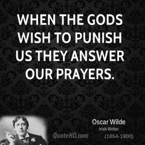Oscar Wilde - When the gods wish to punish us they answer our prayers.
