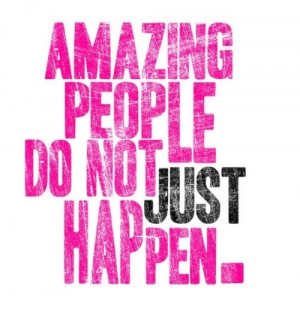 Amazing people do not just happen.