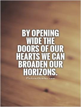By opening wide the doors of our hearts we can broaden our horizons.