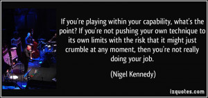 If you're playing within your capability, what's the point? If you're ...