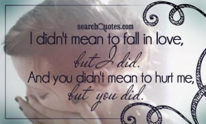 didn't mean to fall in love, but I did. And you didn't mean to hurt ...