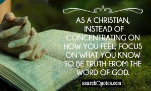 As a Christian, instead of concentrating on how you feel, focus on ...