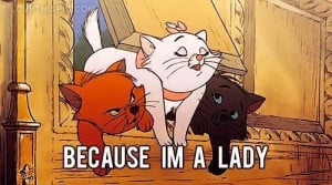 Source: http://www.lovethispic.com/image/8949/because-i'm-a-lady Like